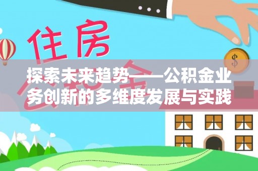 裕民探索未来趋势——公积金业务创新的多维度发展与实践