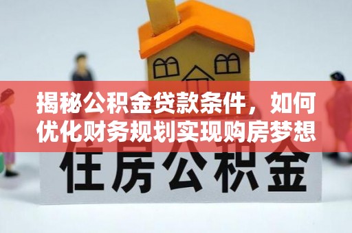 裕民揭秘公积金贷款条件，如何优化财务规划实现购房梦想