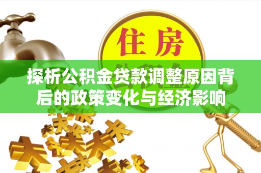 裕民探析公积金贷款调整原因背后的政策变化与经济影响