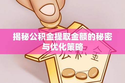 裕民揭秘公积金提取金额的秘密与优化策略