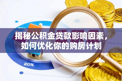 裕民揭秘公积金贷款影响因素，如何优化你的购房计划