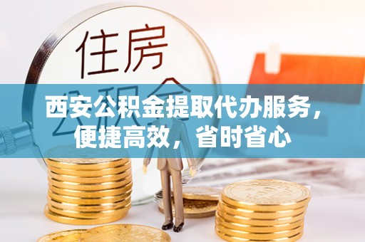 裕民西安公积金提取代办服务，便捷高效，省时省心