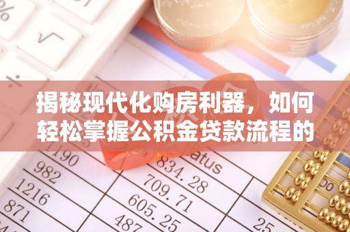 裕民揭秘现代化购房利器，如何轻松掌握公积金贷款流程的每一个细节