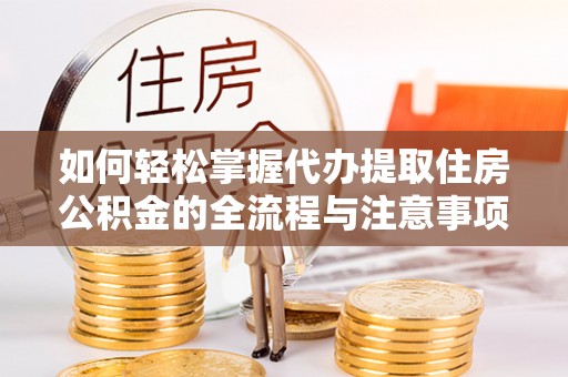 裕民如何轻松掌握代办提取住房公积金的全流程与注意事项