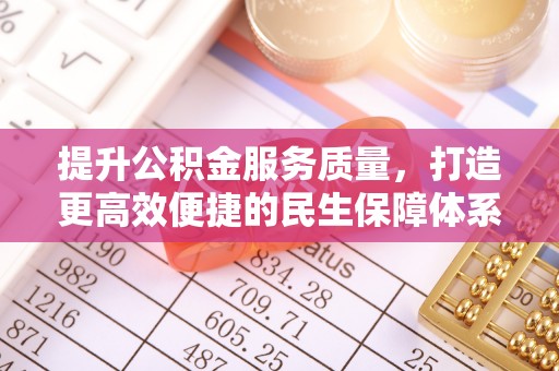 裕民提升公积金服务质量，打造更高效便捷的民生保障体系