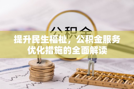 裕民提升民生福祉，公积金服务优化措施的全面解读