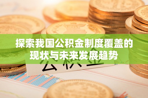 裕民探索我国公积金制度覆盖的现状与未来发展趋势