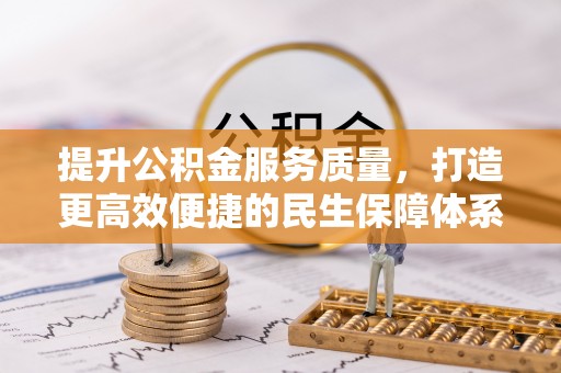 裕民提升公积金服务质量，打造更高效便捷的民生保障体系