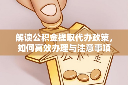 裕民解读公积金提取代办政策，如何高效办理与注意事项