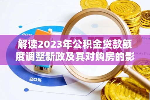 裕民解读2023年公积金贷款额度调整新政及其对购房的影响