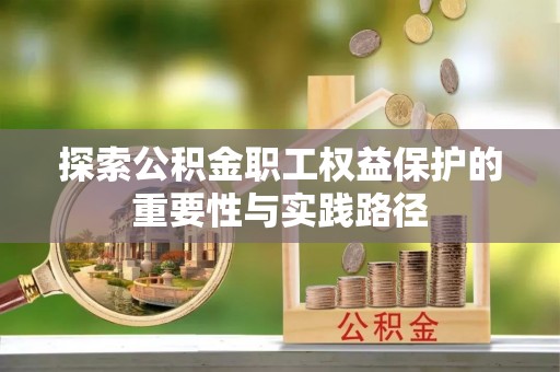 裕民探索公积金职工权益保护的重要性与实践路径