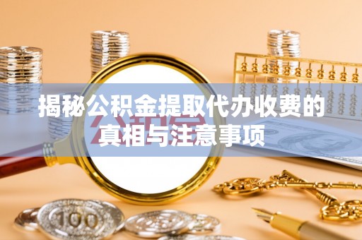裕民揭秘公积金提取代办收费的真相与注意事项