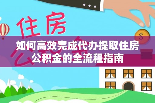 裕民如何高效完成代办提取住房公积金的全流程指南
