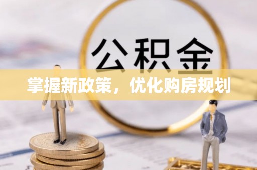 裕民掌握新政策，优化购房规划