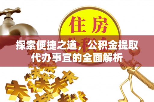裕民探索便捷之道，公积金提取代办事宜的全面解析