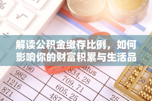 裕民解读公积金缴存比例，如何影响你的财富积累与生活品质