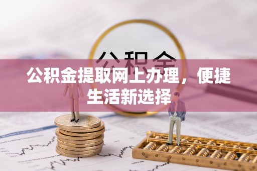 裕民公积金提取网上办理，便捷生活新选择