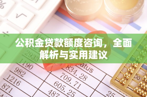 裕民公积金贷款额度咨询，全面解析与实用建议
