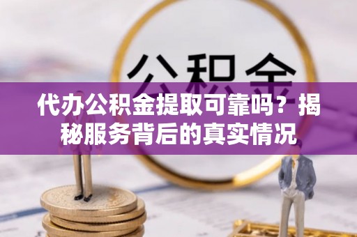 裕民代办公积金提取可靠吗？揭秘服务背后的真实情况