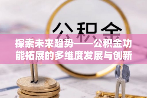 裕民探索未来趋势——公积金功能拓展的多维度发展与创新