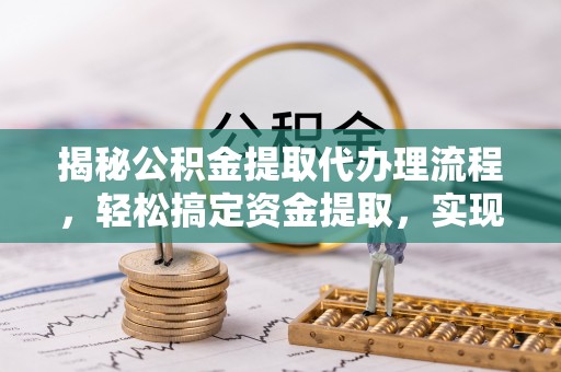 裕民揭秘公积金提取代办理流程，轻松搞定资金提取，实现财务自由