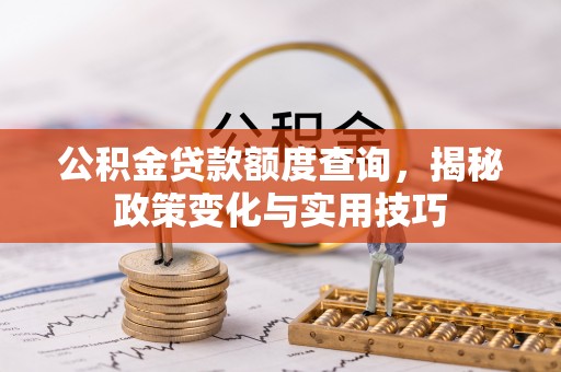 裕民公积金贷款额度查询，揭秘政策变化与实用技巧