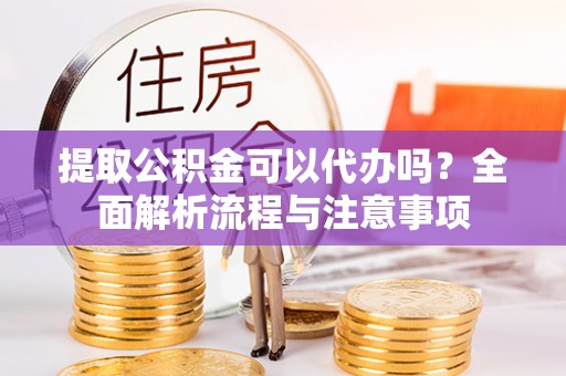 裕民提取公积金可以代办吗？全面解析流程与注意事项