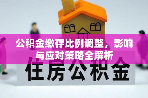 裕民公积金缴存比例调整，影响与应对策略全解析