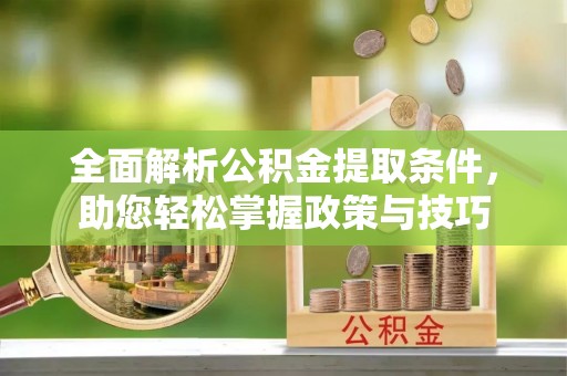 裕民全面解析公积金提取条件，助您轻松掌握政策与技巧