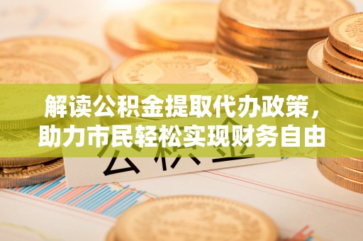 裕民解读公积金提取代办政策，助力市民轻松实现财务自由