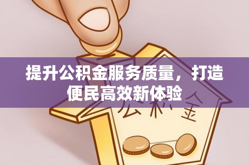 裕民提升公积金服务质量，打造便民高效新体验