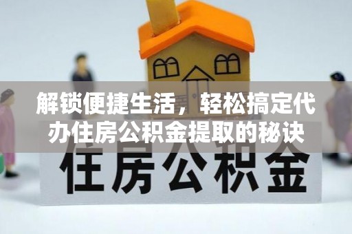 裕民解锁便捷生活，轻松搞定代办住房公积金提取的秘诀
