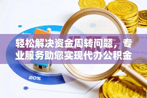 裕民轻松解决资金周转问题，专业服务助您实现代办公积金提取