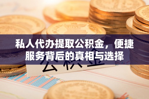 裕民私人代办提取公积金，便捷服务背后的真相与选择