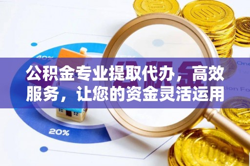 裕民公积金专业提取代办，高效服务，让您的资金灵活运用