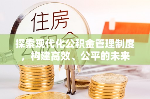 裕民探索现代化公积金管理制度，构建高效、公平的未来