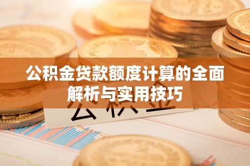 裕民公积金贷款额度计算的全面解析与实用技巧