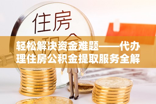 裕民轻松解决资金难题——代办理住房公积金提取服务全解析