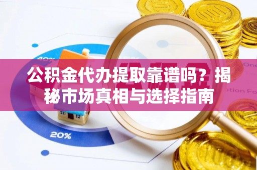裕民公积金代办提取靠谱吗？揭秘市场真相与选择指南