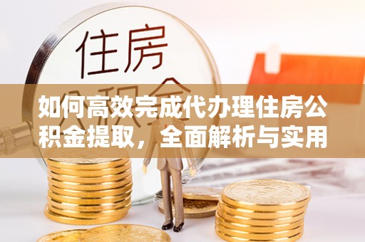 裕民如何高效完成代办理住房公积金提取，全面解析与实用技巧