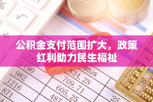 裕民公积金支付范围扩大，政策红利助力民生福祉