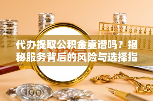 裕民代办提取公积金靠谱吗？揭秘服务背后的风险与选择指南