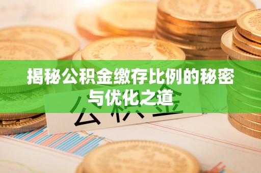 裕民揭秘公积金缴存比例的秘密与优化之道