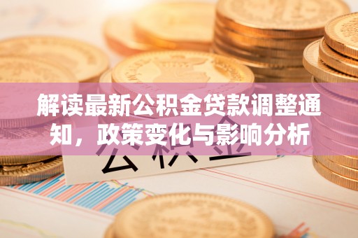 裕民解读最新公积金贷款调整通知，政策变化与影响分析