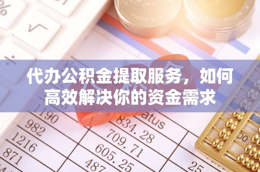 裕民代办公积金提取服务，如何高效解决你的资金需求