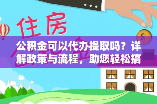 裕民公积金可以代办提取吗？详解政策与流程，助您轻松搞定！