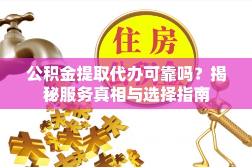 裕民公积金提取代办可靠吗？揭秘服务真相与选择指南