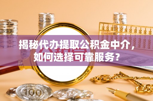裕民揭秘代办提取公积金中介，如何选择可靠服务？