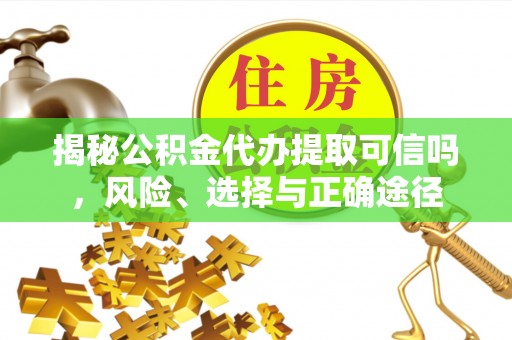 裕民揭秘公积金代办提取可信吗，风险、选择与正确途径