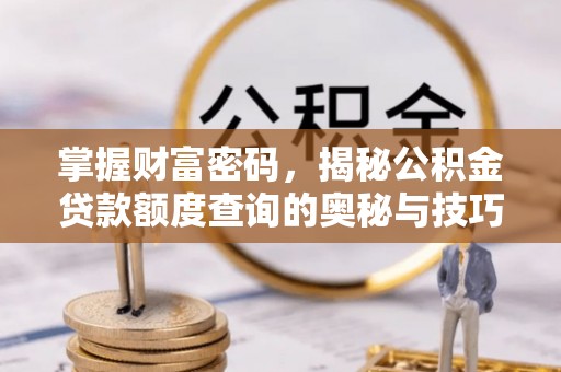 裕民掌握财富密码，揭秘公积金贷款额度查询的奥秘与技巧